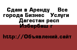 Сдам в Аренду  - Все города Бизнес » Услуги   . Дагестан респ.,Избербаш г.